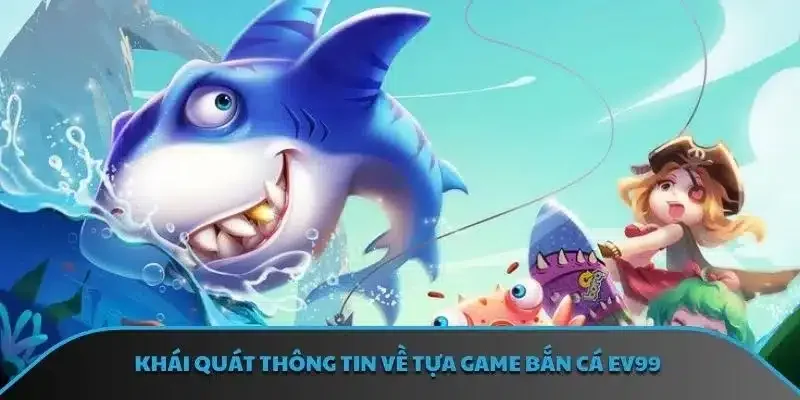 Khái quát thông tin về tựa game bắn cá EV99