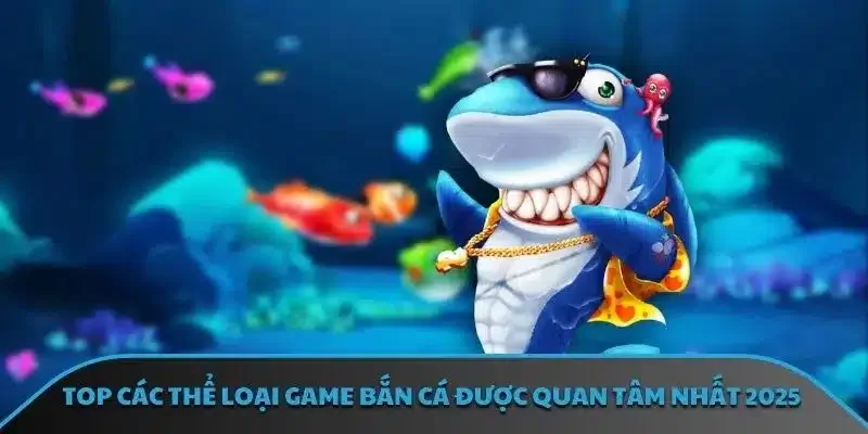 TOP các thể loại game bắn cá được quan tâm nhất 2025