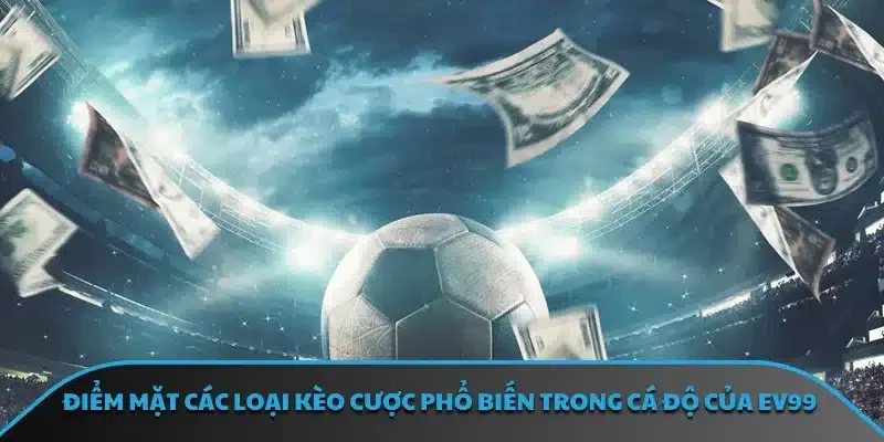 Điểm mặt các loại kèo cược phổ biến trong cá độ của EV99