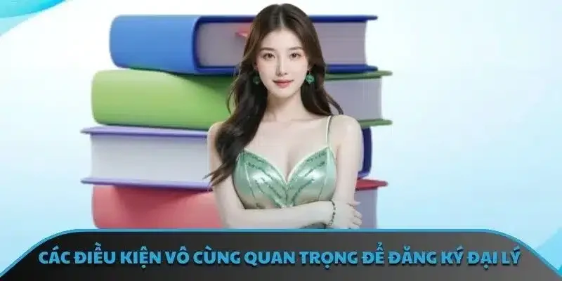 Các điều kiện vô cùng quan trọng để đăng ký đại lý