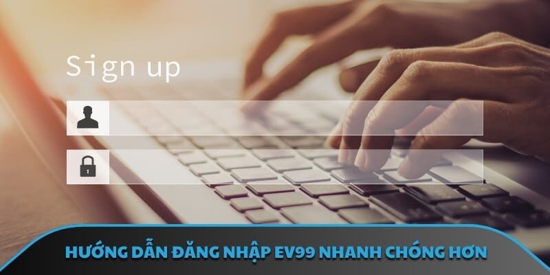 Hướng dẫn đăng nhập EV99 nhanh chóng hơn