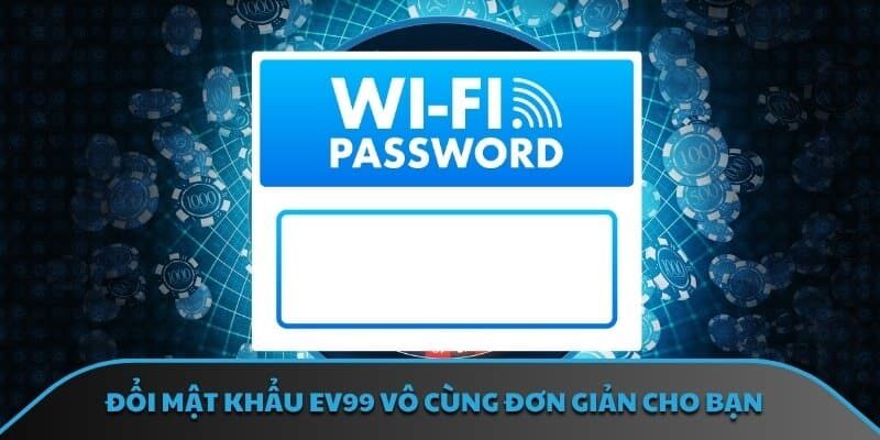 Đổi mật khẩu EV99 vô cùng đơn giản cho bạn 