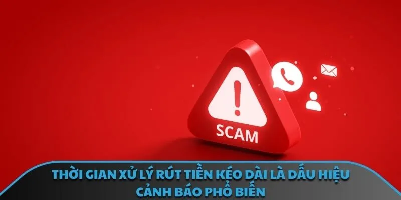 Thời gian xử lý rút tiền kéo dài là dấu hiệu cảnh báo phổ biến