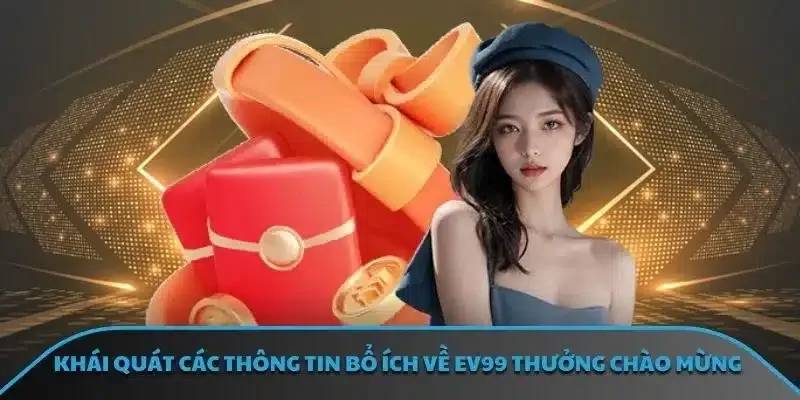 Khái quát các thông tin bổ ích về EV99 thưởng chào mừng