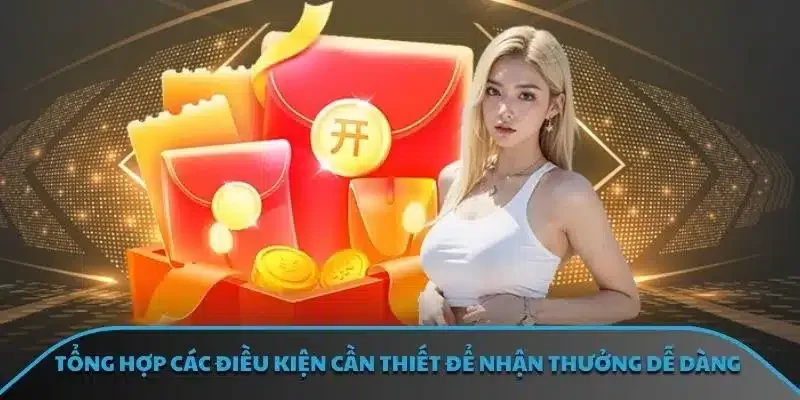 Tổng hợp các điều kiện cần thiết để nhận thưởng dễ dàng