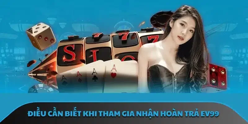 Điều cần biết khi tham gia nhận hoàn trả EV99