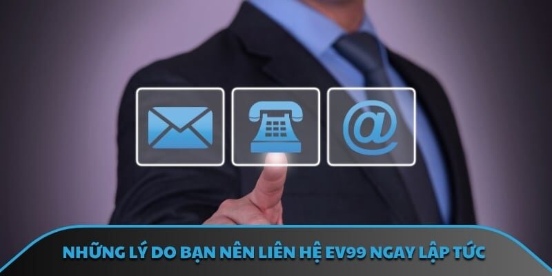 Những lý do bạn nên liên hệ EV99 ngay lập tức