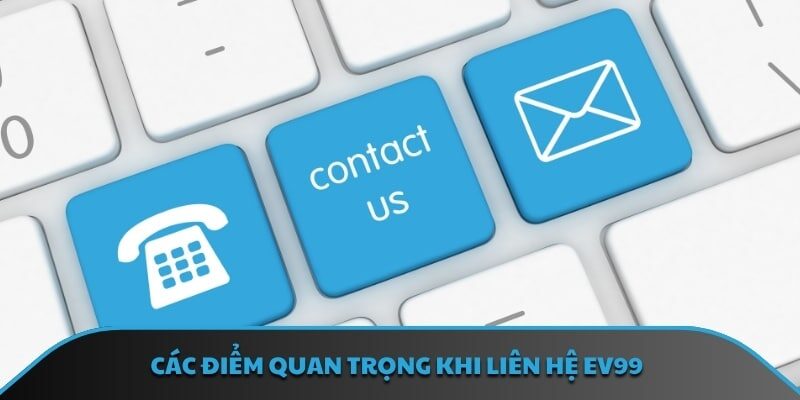 Các điểm quan trọng khi liên hệ EV99