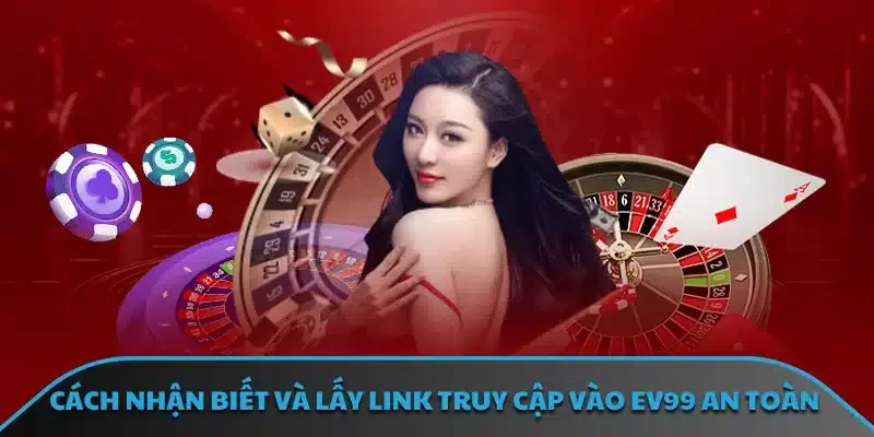 Cách nhận biết và lấy link truy cập vào EV99 an toàn