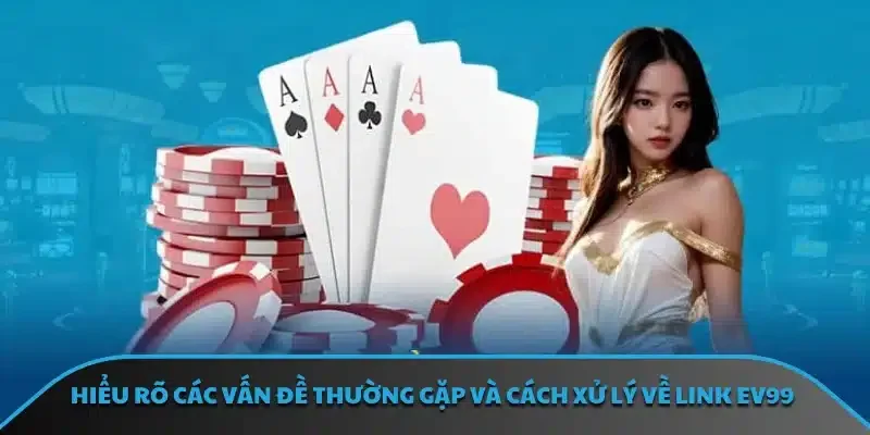 Hiểu rõ các vấn đề thường gặp và cách xử lý về link EV99