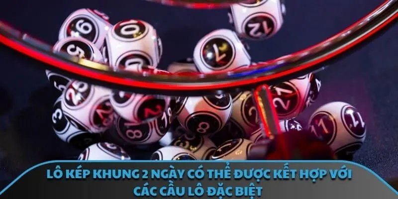 Lô kép khung 2 ngày có thể được kết hợp với các cầu lô đặc biệt