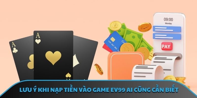 Lưu ý khi nạp tiền vào game EV99 ai cũng cần biết