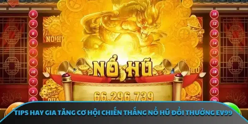 Tips hay gia tăng cơ hội chiến thắng nổ hũ đổi thưởng EV99