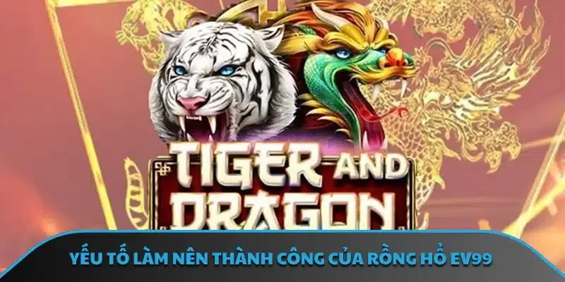 Yếu tố làm nên thành công của rồng hổ EV99