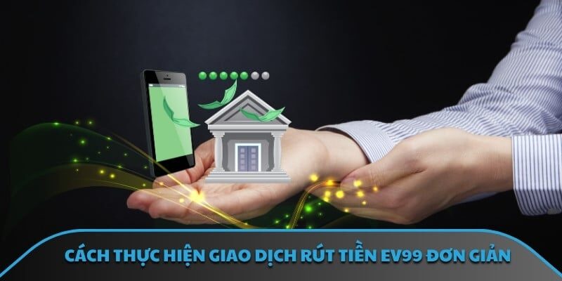 Cách thực hiện giao dịch rút tiền EV99 đơn giản