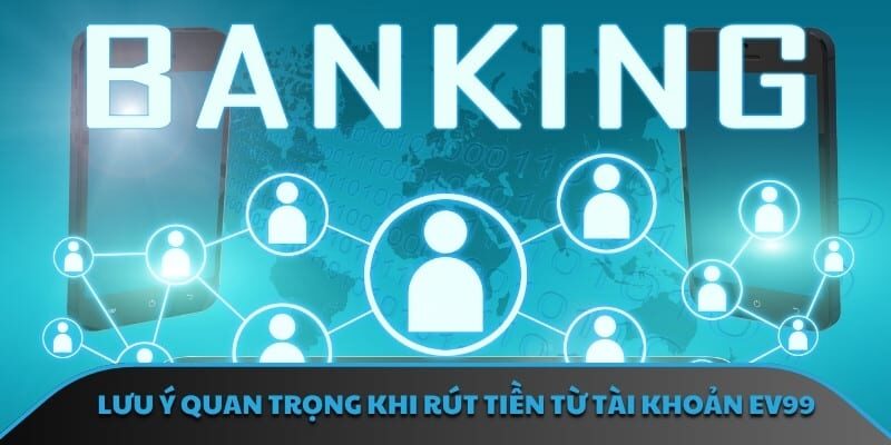 Lưu ý quan trọng khi rút tiền từ tài khoản EV99