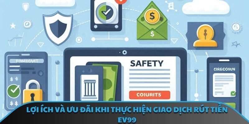 Lợi ích và ưu đãi khi thực hiện giao dịch rút tiền EV99