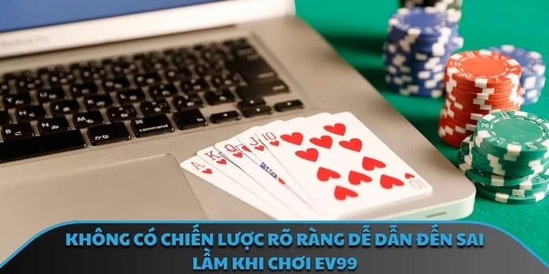 Không có chiến lược rõ ràng dễ dẫn đến sai lầm khi chơi EV99