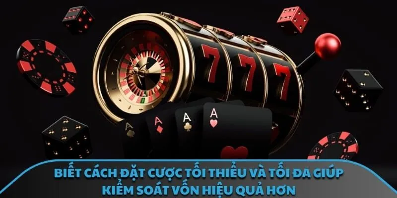 Biết cách đặt cược tối thiểu và tối đa giúp kiểm soát vốn hiệu quả hơn