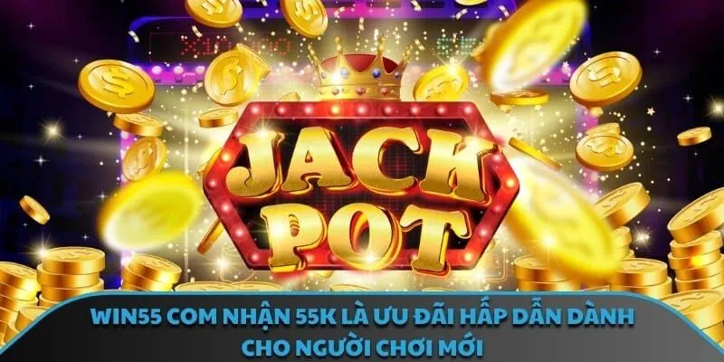 Win55 com nhận 55k là ưu đãi hấp dẫn dành cho người chơi mới
