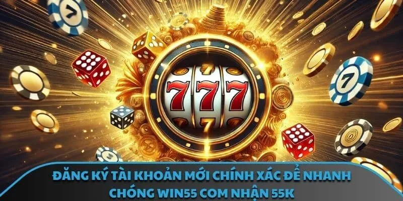 Đăng ký tài khoản mới chính xác để nhanh chóng Win55 com nhận 55k
