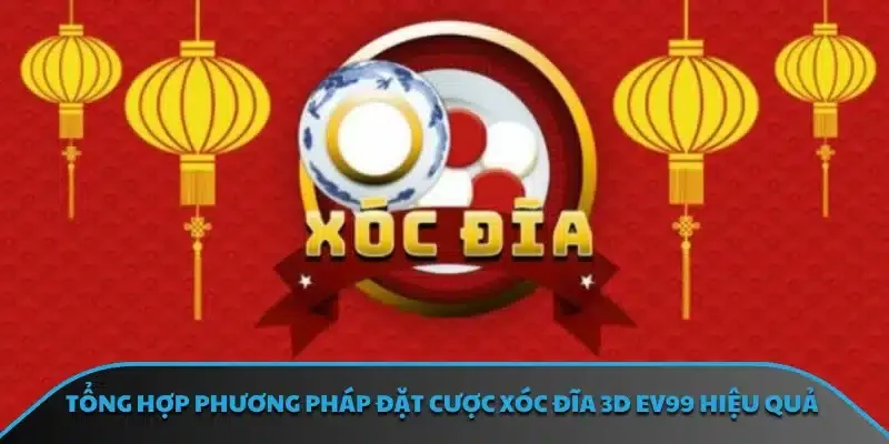 Tổng hợp phương pháp đặt cược xóc đĩa 3D EV99 hiệu quả